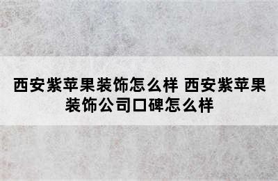 西安紫苹果装饰怎么样 西安紫苹果装饰公司口碑怎么样